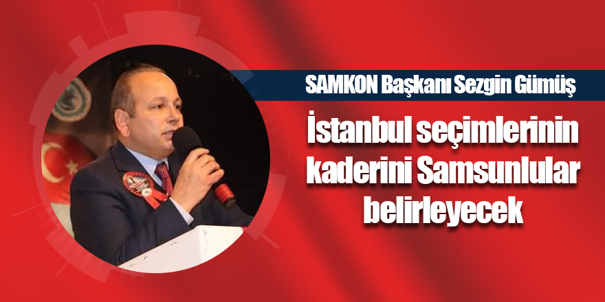 İstanbul seçimlerinin kaderini Samsunlular belirleyecek