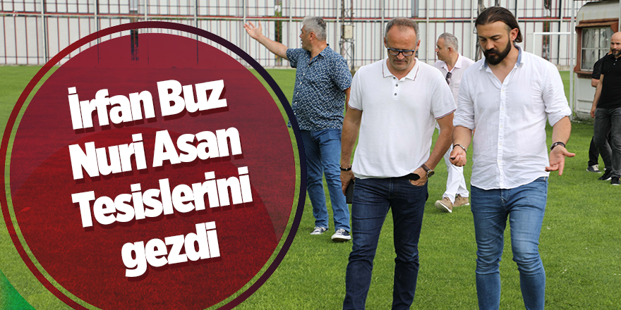 İrfan Buz Nuri Asan Tesislerini gezdi