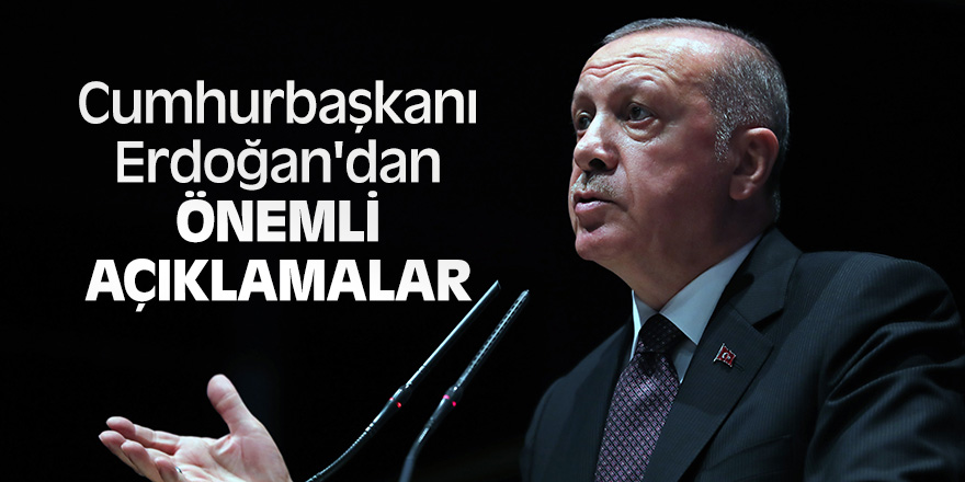 Cumhurbaşkanı Erdoğan'dan önemli açıklamalar