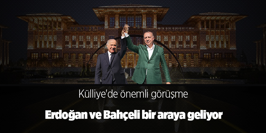 Erdoğan ve Bahçeli bir araya geliyor