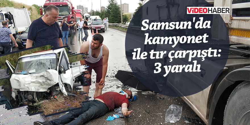 Samsun'da kamyonet ile tır çarpıştı: 3 yaralı