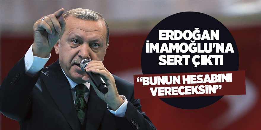 Cumhurbaşkanı Erdoğan İmamoğlu'na sert çıktı