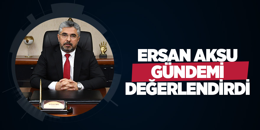 Ersan Aksu gündemi değerlendirdi