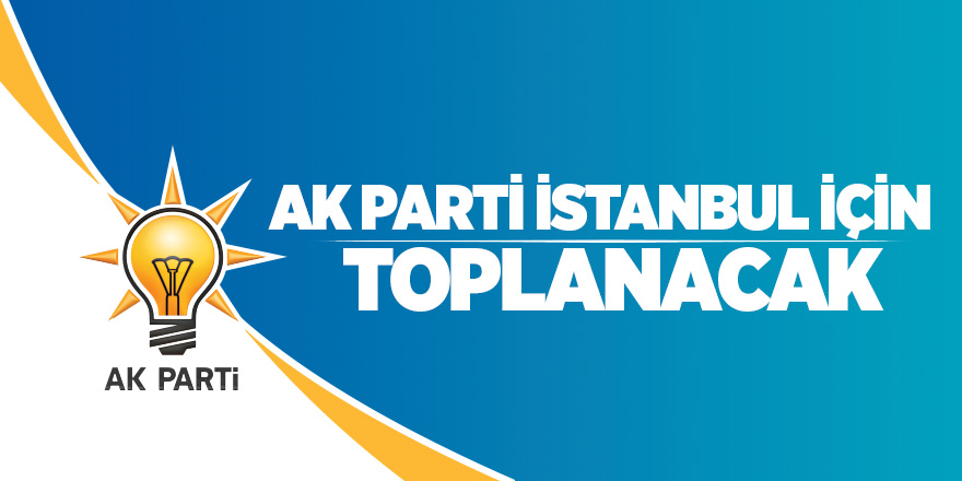 AK Parti İstanbul için toplanacak