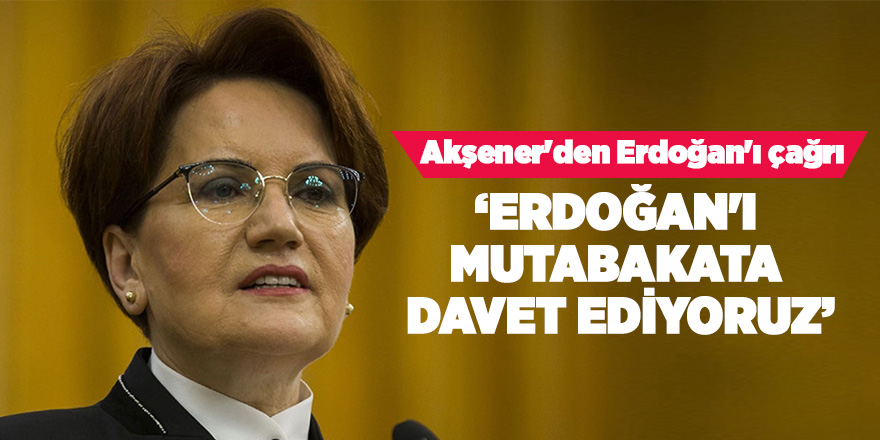 Akşener'den Erdoğan'ı çağrı 