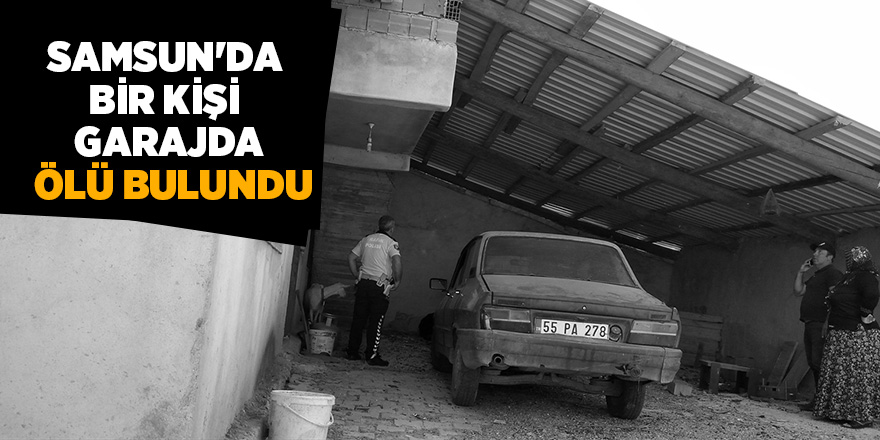 Samsun'da bir kişi garajda ölü bulundu