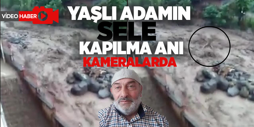 Yaşlı adamın sele kapılma anı kameralara yansıdı