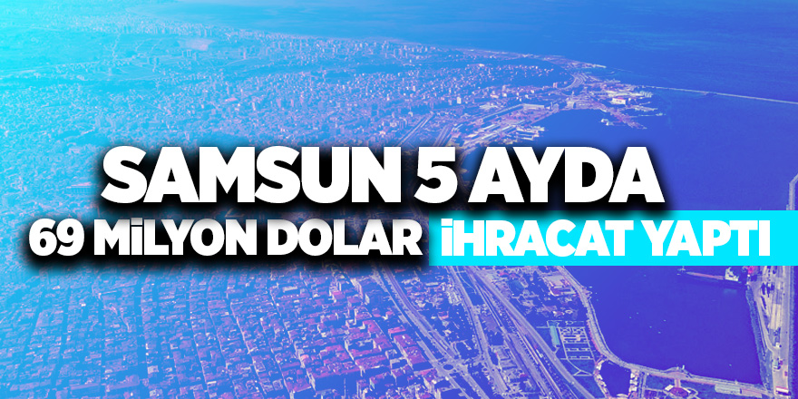 Samsun’da ihracat oranı arttı