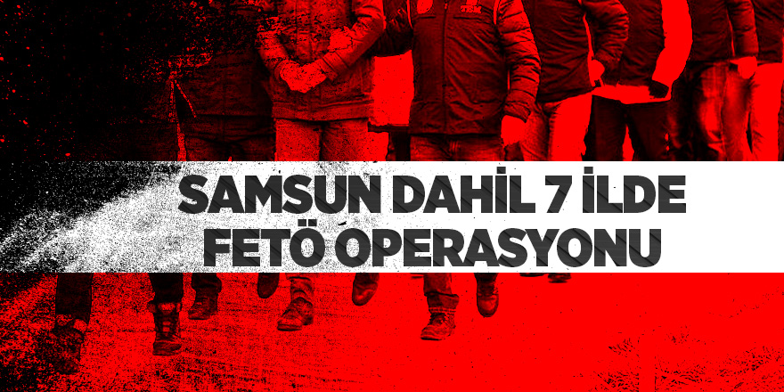 7 ilde eş zamanlı FETÖ operasyonu 