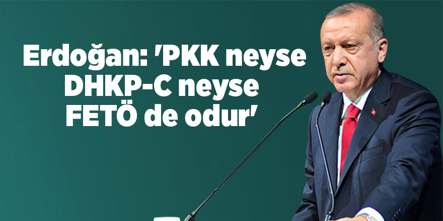 Cumhurbaşkanı Erdoğan: 'PKK neyse DHKP-C neyse FETÖ de odur'