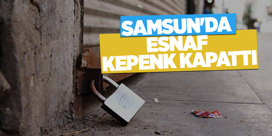 Samsun'da esnaf kepenk kapattı