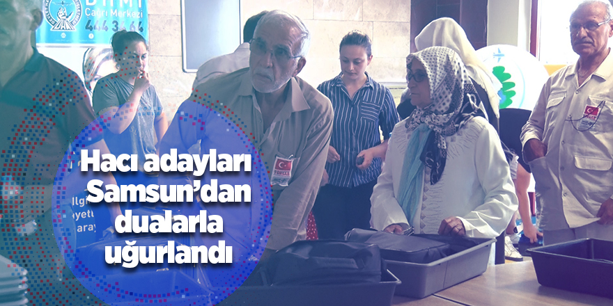 Hacı adayları Samsun'dan dualarla uğurlandı