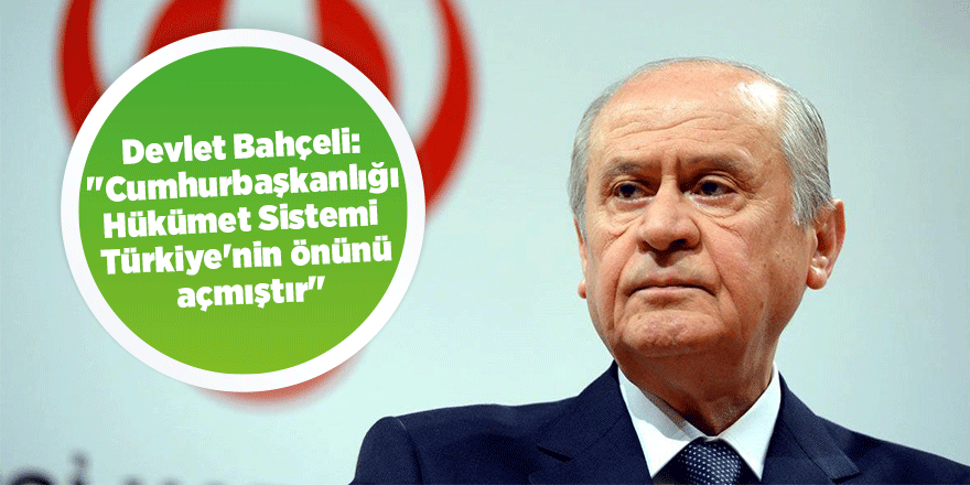 Devlet Bahçeli: ''Cumhurbaşkanlığı Hükümet Sistemi Türkiye'nin önünü açmıştır''