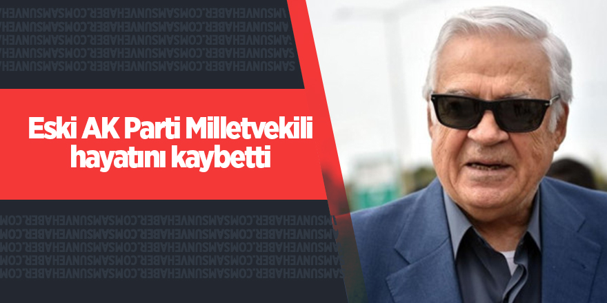 Eski AK Parti Milletvekili hayatını kaybetti