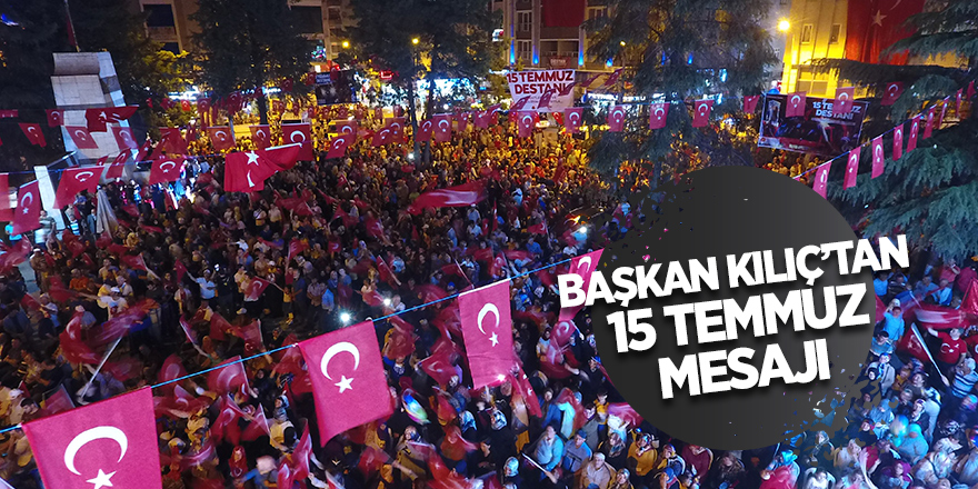 Başkan Kılıç’tan 15 Temmuz mesajı