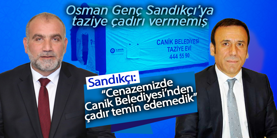 Osman Genç Sandıkçı’ya taziye çadırı vermemiş