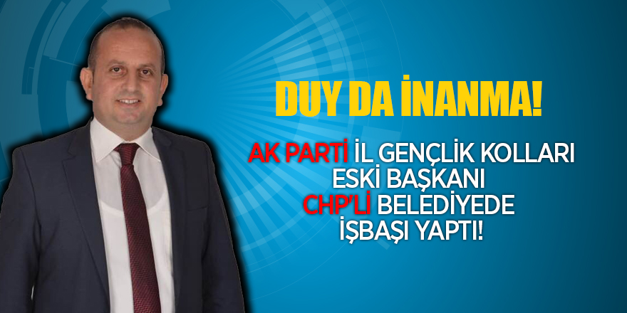 AK Parti İl Gençlik Kolları Eski Başkanı  CHP'li belediyede işbaşı yaptı!