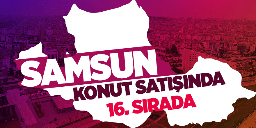 Samsun’da ilk 6 ayda 9 bin 218 konut satıldı 