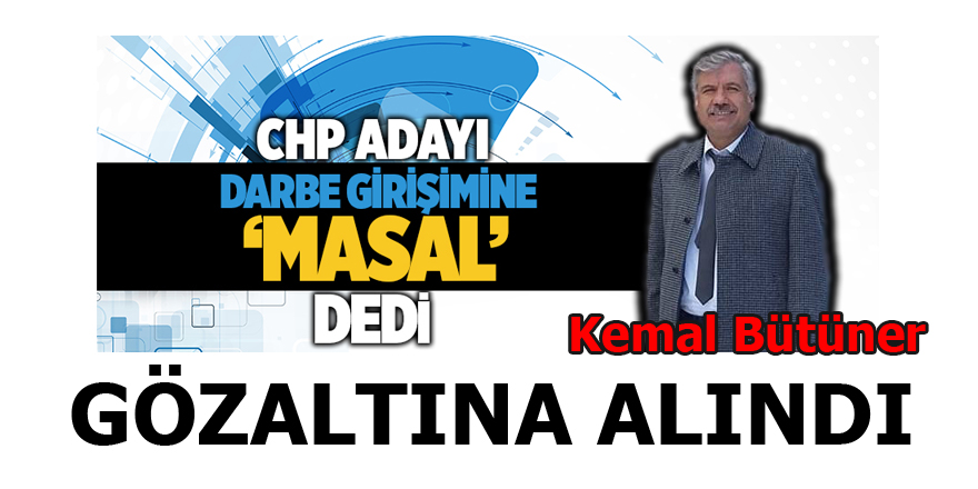 KEMAL BÜTÜNER GÖZALTINA ALINDI