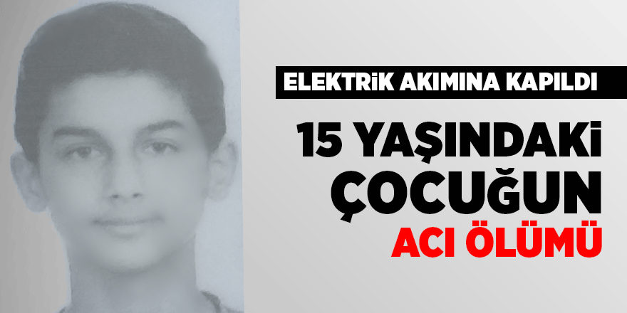 15 yaşındaki çocuk elektrik akımına kapılıp hayatını kaybetti