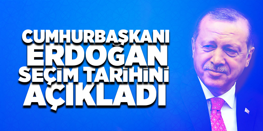 Cumhurbaşkanı Erdoğan seçim tarihini açıkladı