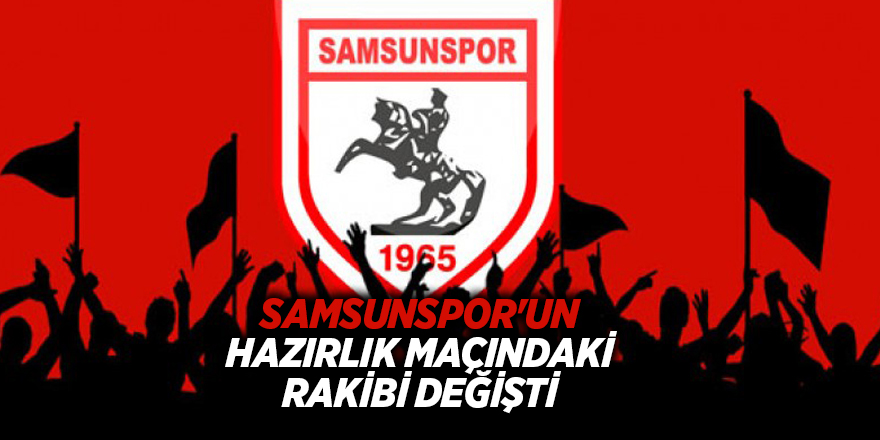 Samsunspor'un hazırlık maçındaki rakibi değişti