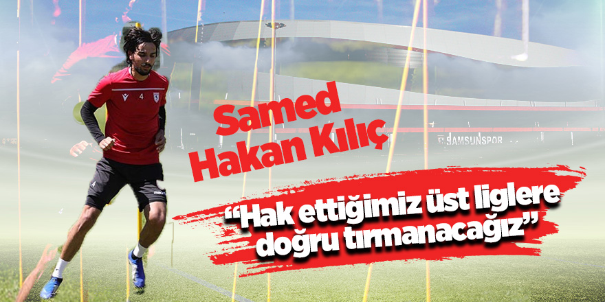 Samed Hakan Kılıç: “Hak ettiğimiz üst liglere doğru tırmanacağız”