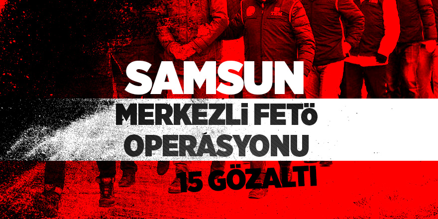 Samsun merkezli FETÖ operasyonu: 15 gözaltı