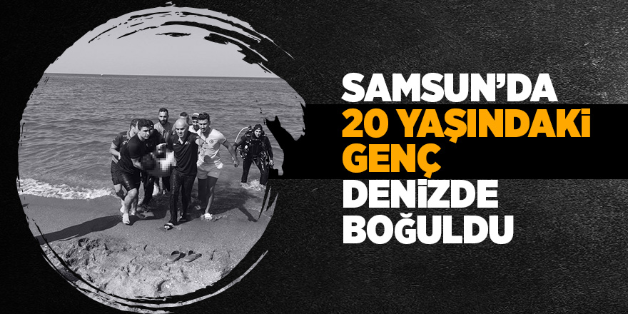 Samsun'da denize giren genç boğularak öldü 