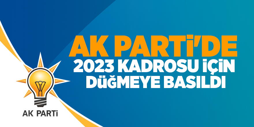 AK Parti'de 2023 kadrosu için düğmeye basıldı