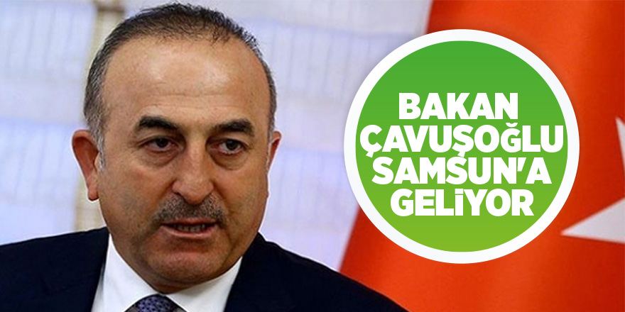 Bakan Çavuşoğlu Samsun'a geliyor