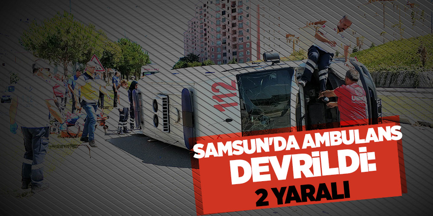 Samsun'da ambulans kaza yaptı: 2 sağlıkçı yaralandı 