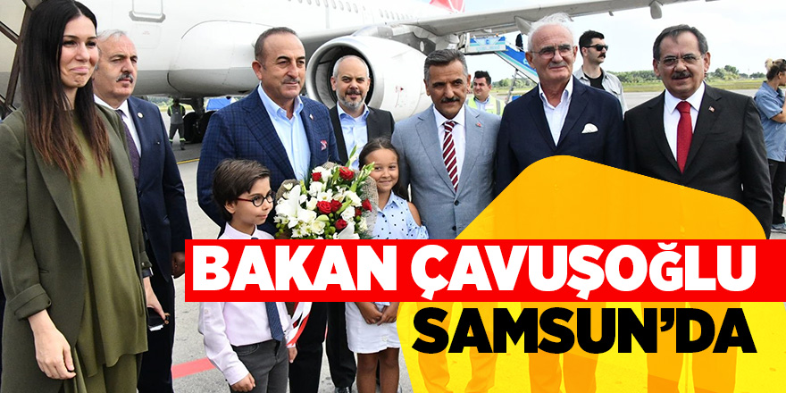 Dışişleri Bakanı Çavuşoğlu Samsun’da 