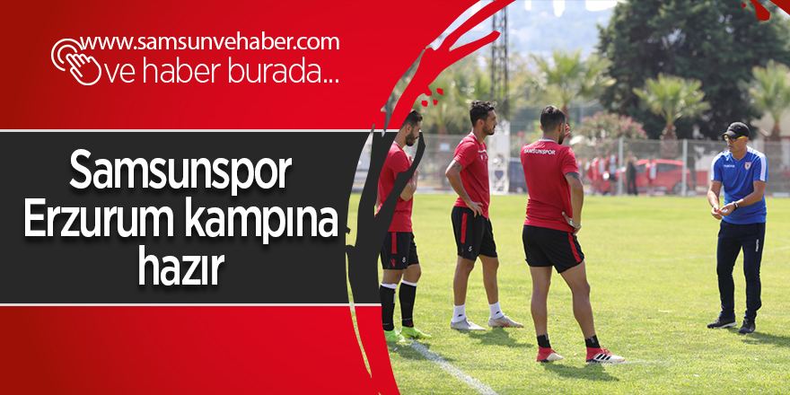 Samsunspor Erzurum kampına hazır