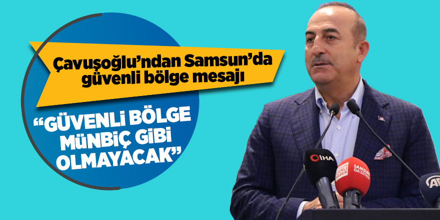 Çavuşoğlu’ndan Samsun’da güvenli bölge mesajı 