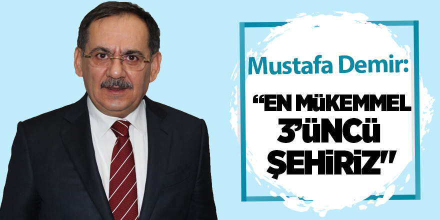 Mutafa Demir: “En mükemmel olan 3’üncü şehiriz"