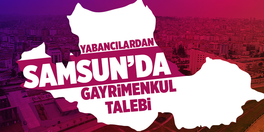 Yabancılar Samsun’da 2 bin 599 ev ve arsa aldı 