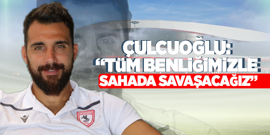 Çulcuoğlu: “Tüm benliğimizle sahada savaşacağız”