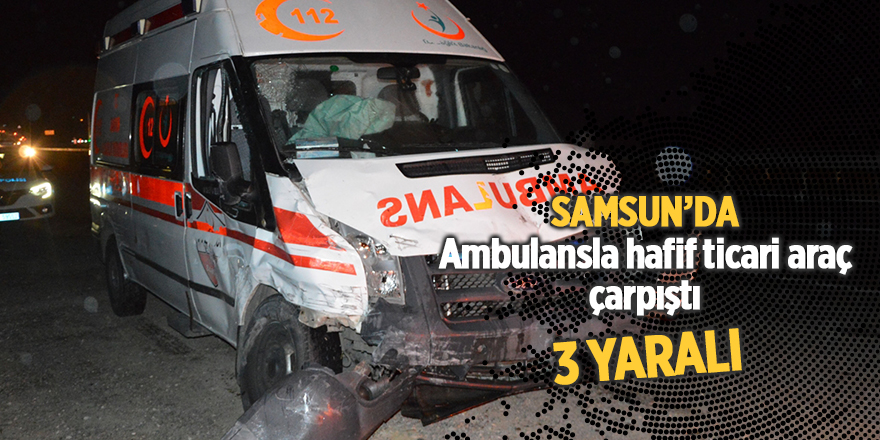 Ambulansla hafif ticari araç çarpıştı: 3 yaralı