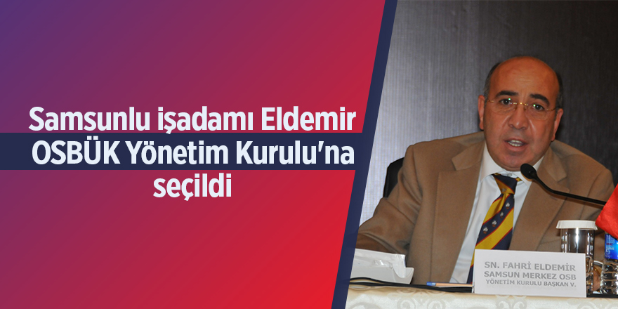 Samsunlu işadamı Eldemir OSBÜK Yönetim Kurulu'na seçildi