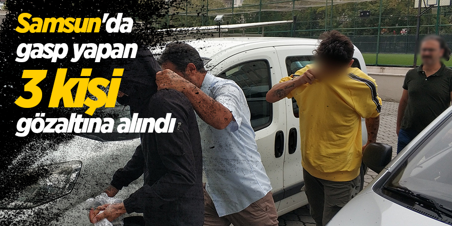 Samsun'da gasp yapan 3 kişi gözaltına alındı