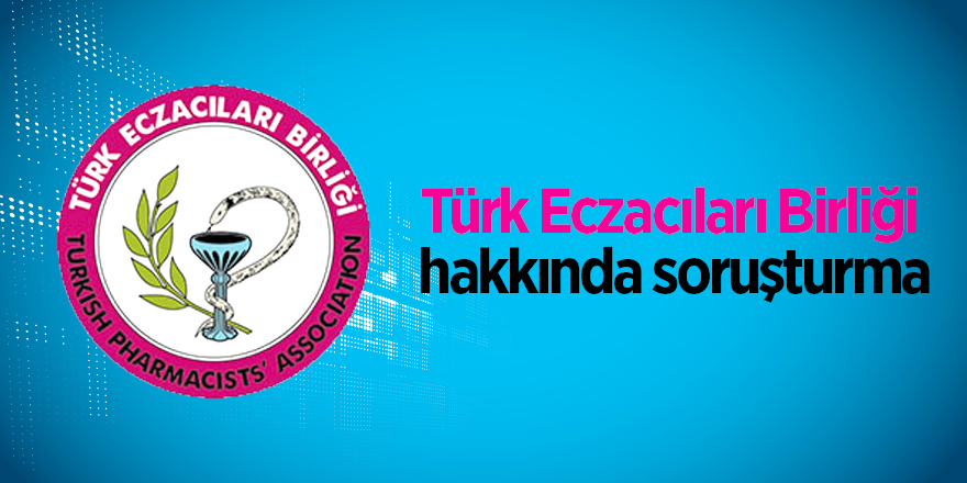 Türk Eczacıları Birliği hakkında soruşturma 