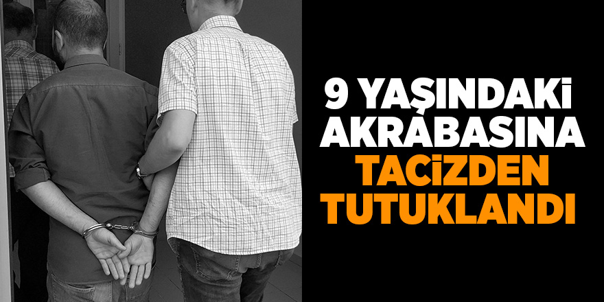 9 yaşındaki çocuğuna tacizde bulunan şahıs tutuklandı 