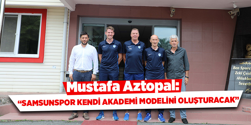 Aztopal: “Samsunspor kendi akademi modelini oluşturacak”