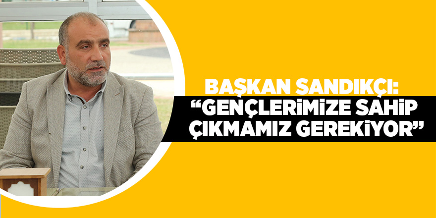 Başkan Sandıkçı: “Gençlerimize sahip çıkmamız gerekiyor”