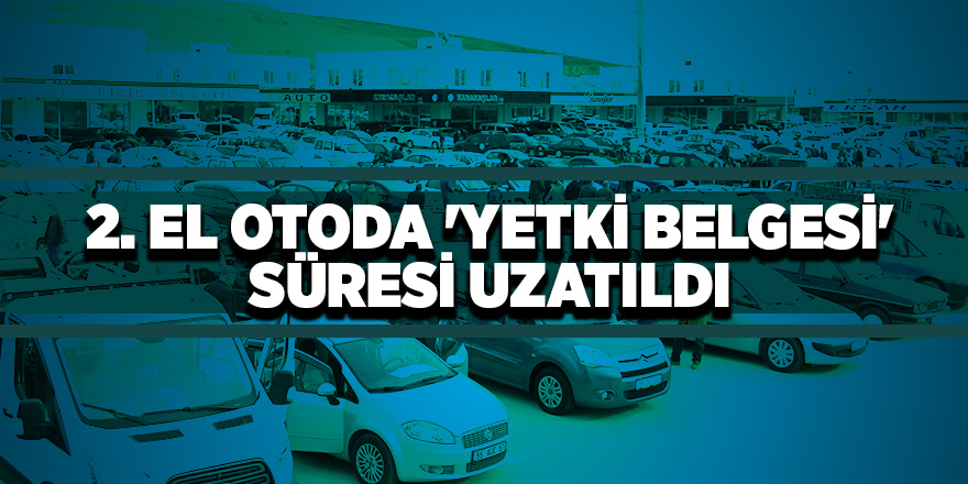 2. el otoda 'yetki belgesi' süresi uzatıldı 