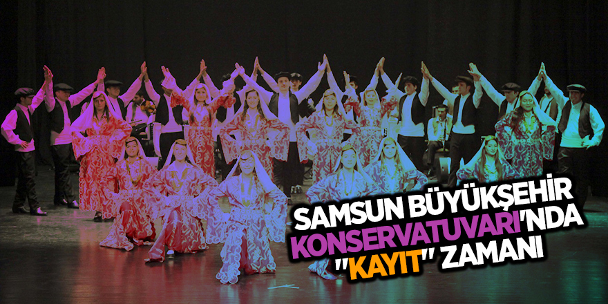 Samsun Büyükşehir Konservatuvarı'nda "kayıt" zamanı