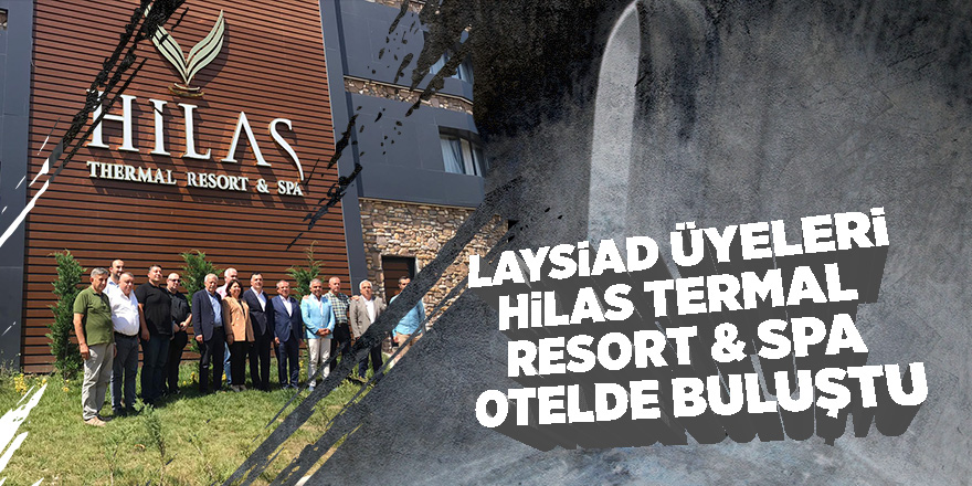 LAYSİAD üyeleri Hilas Termal Resort & Spa Otelde Buluştu