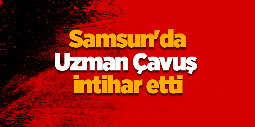 Samsun'da Uzman Çavuş intihar etti