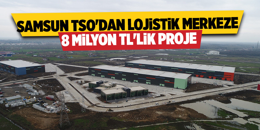 Samsun Lojistik Merkezi'nin kapasitesi artacak